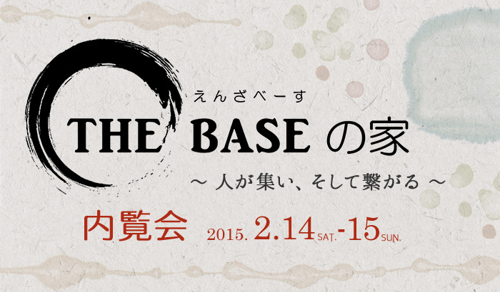 ○○	THE BASE（えんざべーす）の家／内覧会 2015.2.14sat.-15sun.